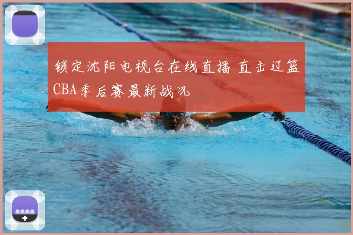 锁定沈阳电视台在线直播 直击辽篮CBA季后赛最新战况