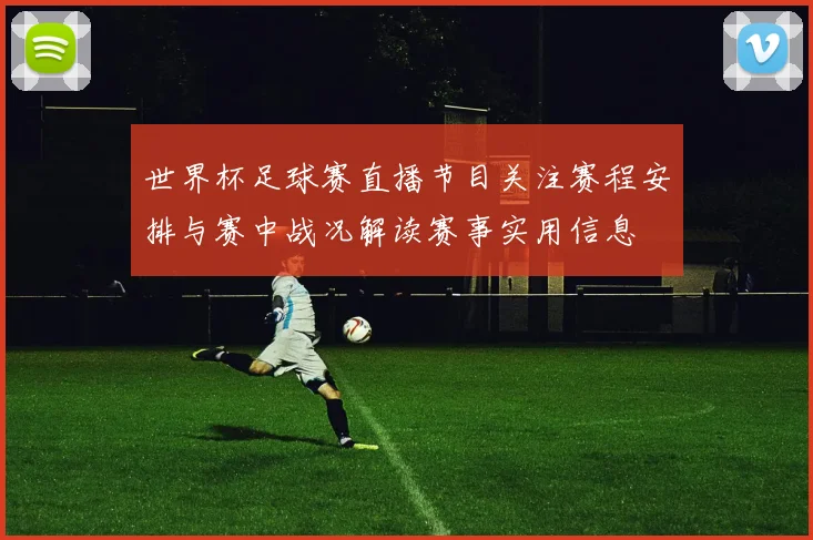 世界杯足球赛直播节目关注赛程安排与赛中战况解读赛事实用信息