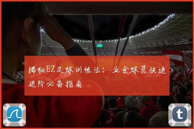 揭秘EZ足球训练法：业余球员快速进阶必备指南