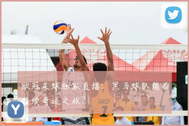 欧冠足球独家直播：黑马球队能否延续奇迹之旅？
