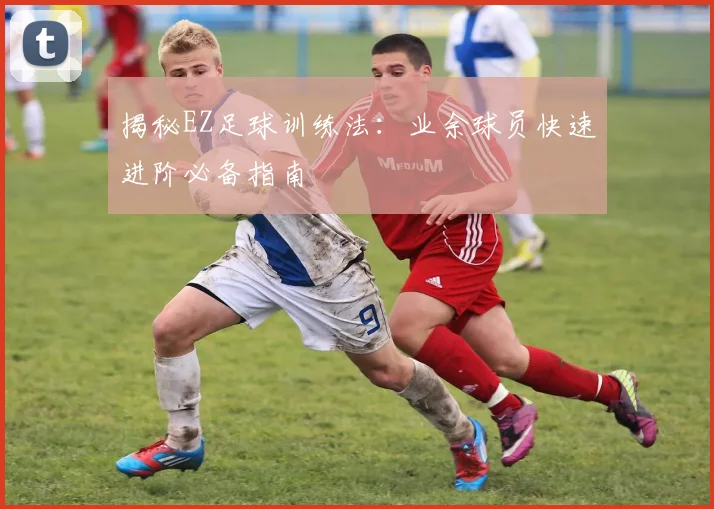 揭秘EZ足球训练法：业余球员快速进阶必备指南