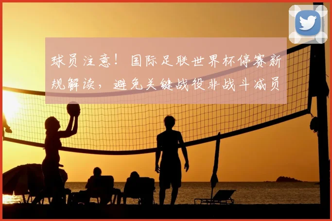 球员注意！国际足联世界杯停赛新规解读，避免关键战役非战斗减员